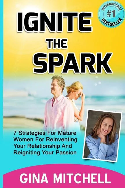 Ignite The Spark: 7 Strategies For Mature Women For Reinventing Your Relationship and Reigniting Your Passion - Paperback