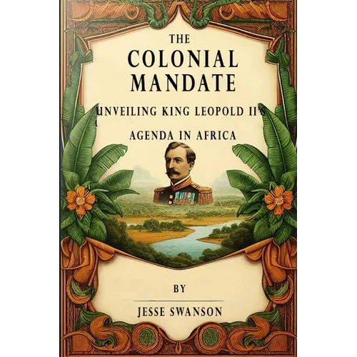 The Colonial Mandate: Unveiling King Leopold II's Agenda in Africa - Paperback