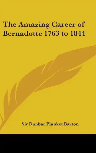 The Amazing Career of Bernadotte 1763 to 1844 - Hardcover