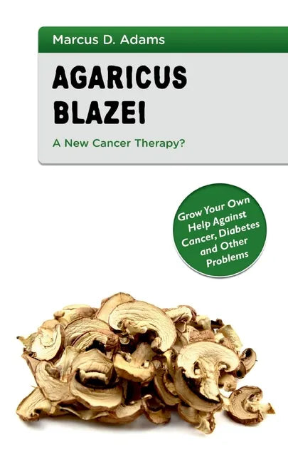 Agaricus Blazei - A New Cancer Therapy?: Grow Your Own Help Against Cancer, Diabetes and Other Problems - Paperback