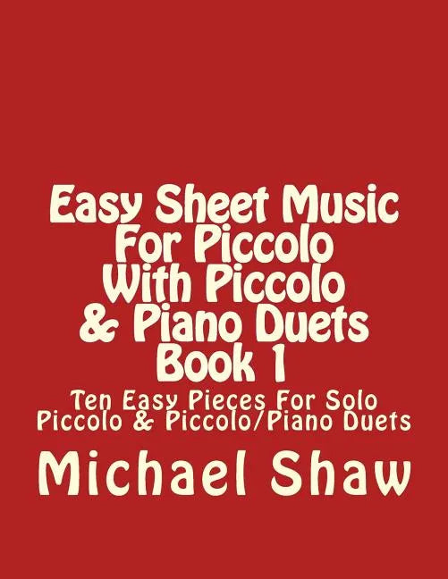 Easy Sheet Music For Piccolo With Piccolo & Piano Duets Book 1: Ten Easy Pieces For Solo Piccolo & Piccolo/Piano Duets - Paperback