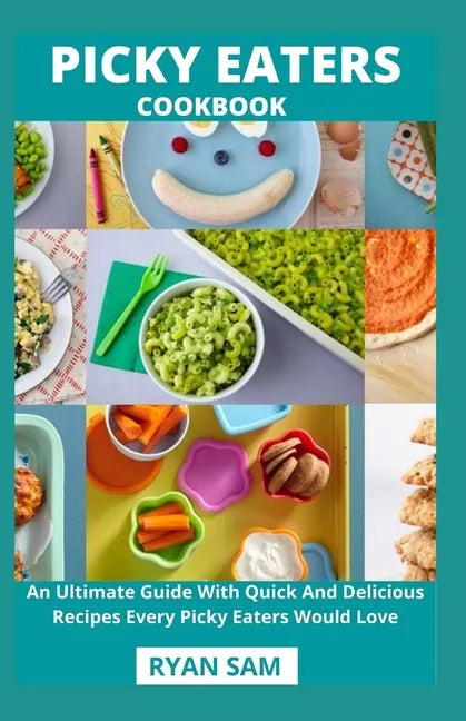 Picky Eaters Cookbook: An Ultimate Guide With Quick And Delicious Recipes Every Picky Eaters Would Love - Paperback