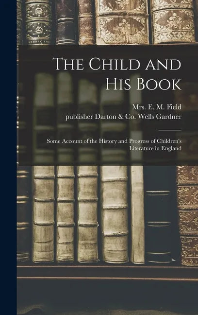 The Child and His Book: Some Account of the History and Progress of Children's Literature in England - Hardcover