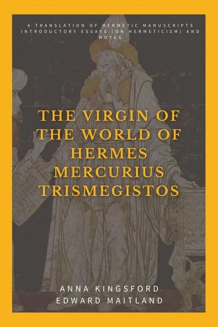 The Virgin of the World of Hermes Mercurius Trismegistos: A translation of Hermetic manuscripts. Introductory essays (on Hermeticism) and notes - Paperback