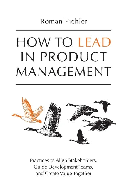 How to Lead in Product Management: Practices to Align Stakeholders, Guide Development Teams, and Create Value Together - Paperback