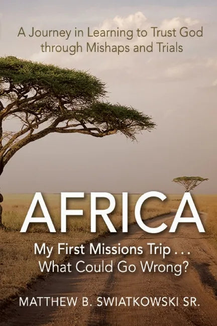 Africa-My First Missions Trip . . . What Could Go Wrong?: A Journey in Learning to Trust God Through Mishaps and Trials - Paperback