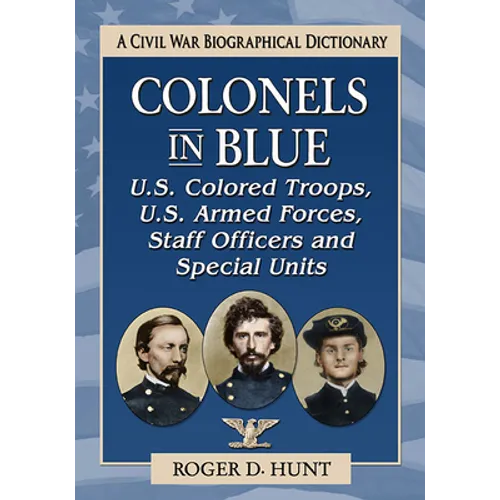 Colonels in Blue--U.S. Colored Troops, U.S. Armed Forces, Staff Officers and Special Units: A Civil War Biographical Dictionary - Paperback