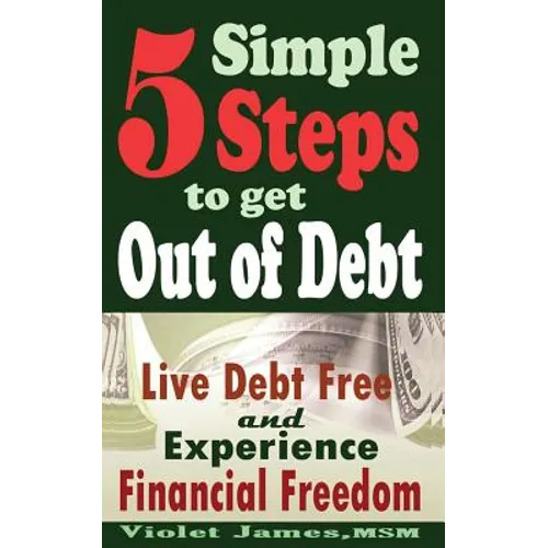 5 Simple Steps to Get Out of Debt: Live Debt-Free & Experience Financial Freedom - Paperback