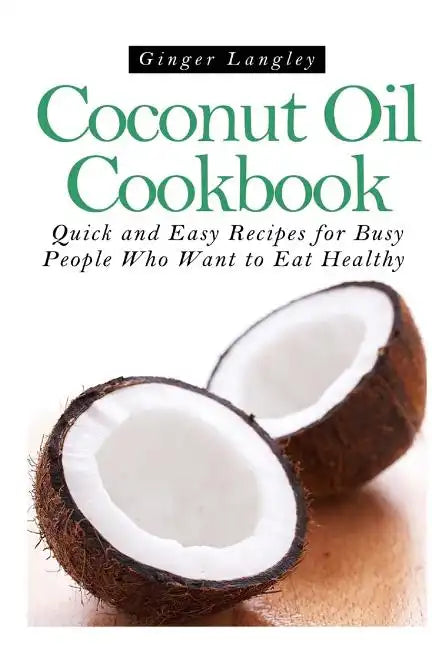 Coconut Oil Cookbook: : Quick and Easy Recipes for Busy People Who Want to Eat Hea - Paperback