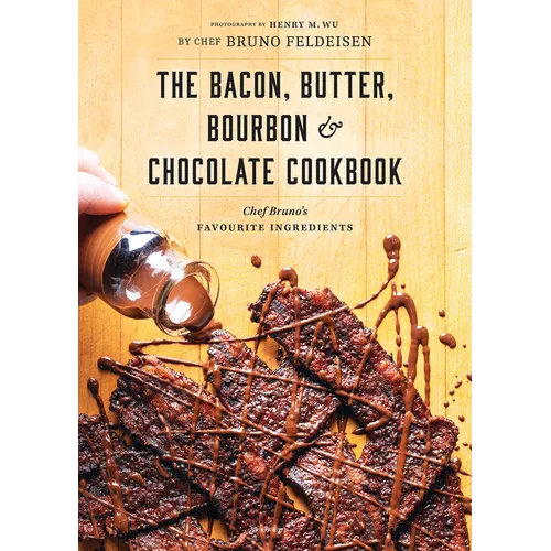 The Bacon, Butter, Bourbon and Chocolate Cookbook: Chef Bruno's Favourite Ingredients - Paperback