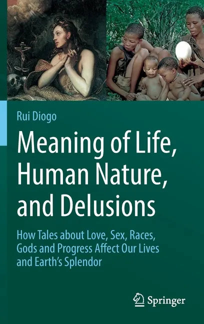 Meaning of Life, Human Nature, and Delusions: How Tales about Love, Sex, Races, Gods and Progress Affect Our Lives and Earth's Splendor - Hardcover