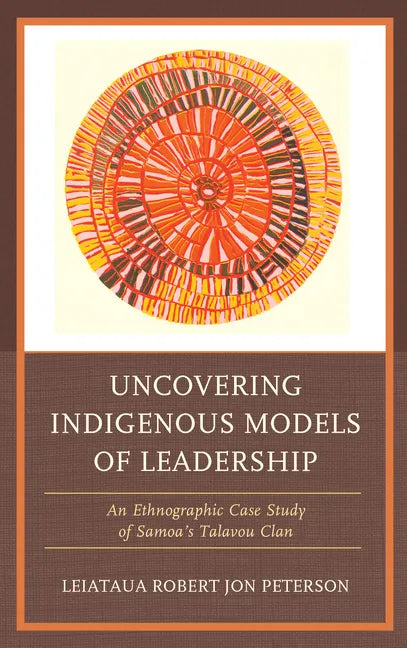 Uncovering Indigenous Models of Leadership: An Ethnographic Case Study of Samoa's Talavou Clan - Paperback