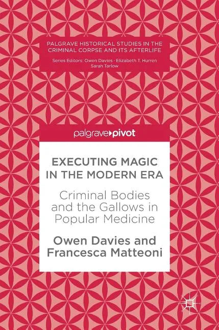 Executing Magic in the Modern Era: Criminal Bodies and the Gallows in Popular Medicine - Hardcover