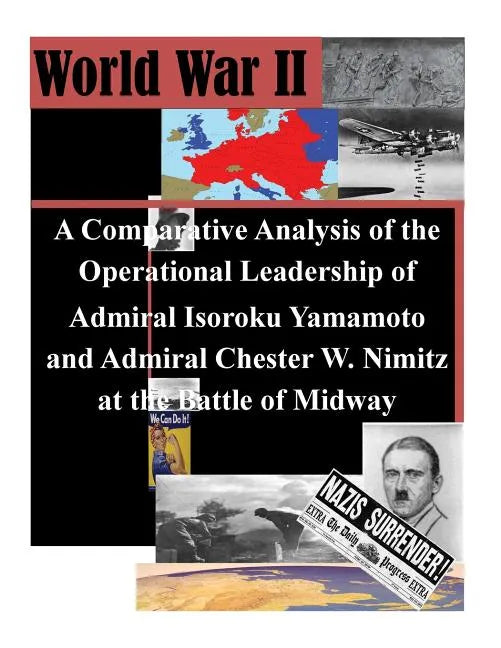 A Comparative Analysis of the Operational Leadership of Admiral Isoroku Yamamoto and Admiral Chester W. Nimitz at the Battle of Midway - Paperback