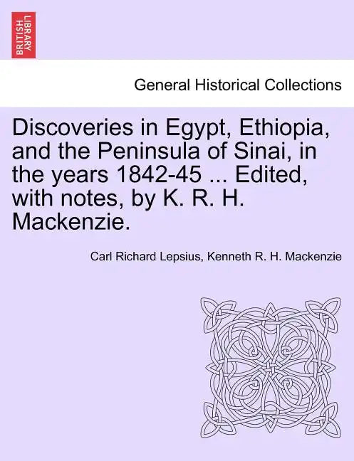 Discoveries in Egypt, Ethiopia, and the Peninsula of Sinai, in the Years 1842-45 ... Edited, with Notes, by K. R. H. MacKenzie. - Paperback