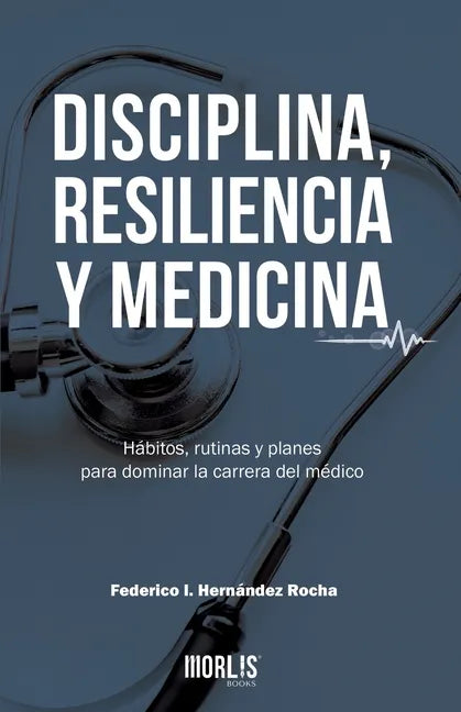 Disciplina, Resiliencia Y Medicina: Hábitos, rutinas y planes para dominar la carrera del médico - Paperback