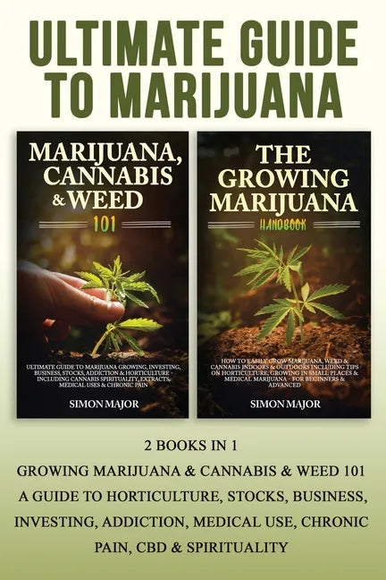 Ultimate Guide To Marijuana: 2 Books In 1 - Growing Marijuana & Cannabis & Weed 101 - A Guide To Horticulture, Stocks, Business, Investing, Addicti - Paperback