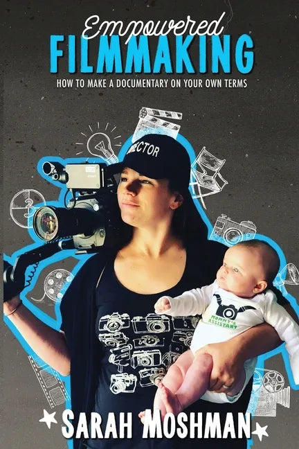 Empowered Filmmaking: How To Make a Documentary On Your Own Terms - Paperback