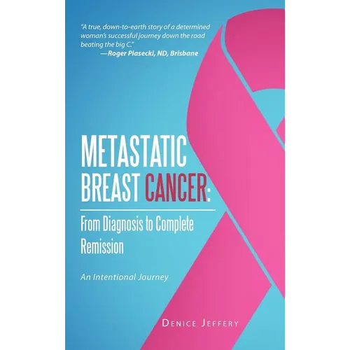 Metastatic Breast Cancer: From Diagnosis to Complete Remission: An Intentional Journey - Hardcover