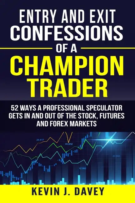 Entry and Exit Confessions of a Champion Trader: 52 Ways A Professional Speculator Gets In And Out Of The Stock, Futures And Forex Markets - Paperback