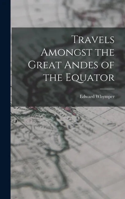 Travels Amongst the Great Andes of the Equator - Hardcover
