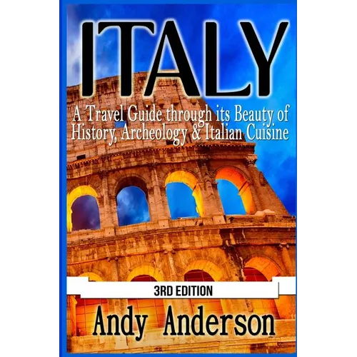 Italy: A Travel Guide Through Its Beauty of History, Archeology & Italian Cuisine - Paperback