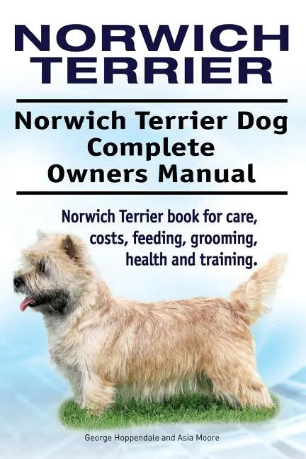 Norwich Terrier. Norwich Terrier Dog Complete Owners Manual. Norwich Terrier book for care, costs, feeding, grooming, health and training. - Paperback