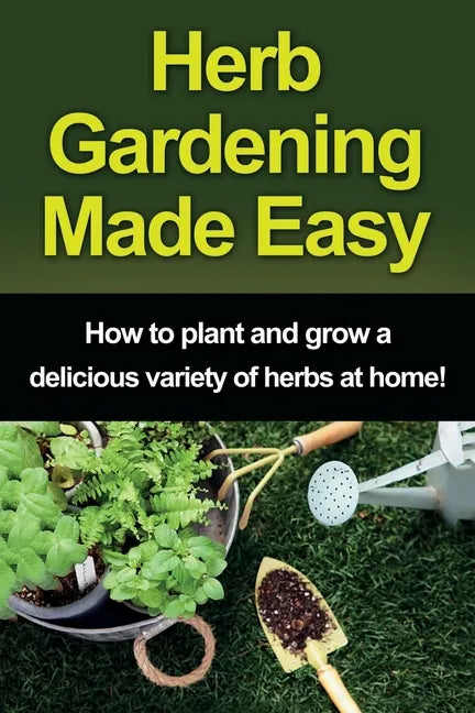 Herb Gardening Made Easy: How to plant and grow a delicious variety of herbs at home! - Paperback