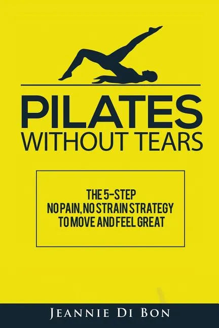Pilates Without Tears: The 5-step no pain, no strain strategy to move and feel great - Paperback