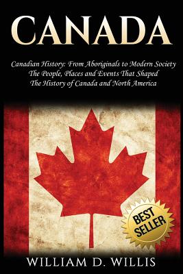 Canada: Canadian History: From Aboriginals to Modern Society - The People, Places and Events That Shaped the History of Canada and North America - Paperback