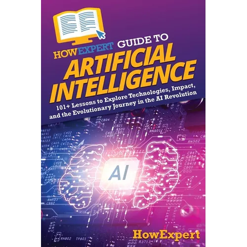 HowExpert Guide to Artificial Intelligence: 101+ Lessons to Explore Technologies, Impact, and the Evolutionary Journey in the AI Revolution - Paperback