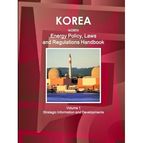 Korea North Energy Policy, Laws and Regulations Handbook Volume 1 Strategic Information and Developments - Paperback