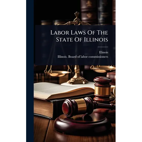 Labor Laws Of The State Of Illinois - Hardcover