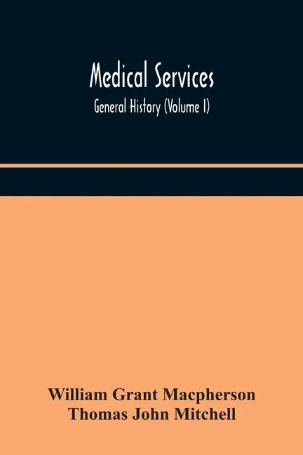 Medical services; general history (Volume I) Medical Services in The United Kingdom In British Garrisons Overseas and During Operations Against Tsingt - Paperback