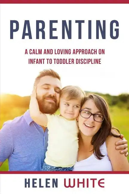 Parenting: A Calm and Loving Approach on Infant to Toddler Discipline: Effective Strategies for Positive Discipline, Patient Pare - Paperback