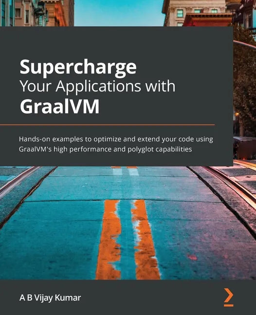 Supercharge Your Applications with GraalVM: Hands-on examples to optimize and extend your code using GraalVM's high performance and polyglot capabilit - Paperback
