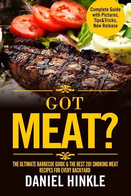 Got Meat? The Ultimate Barbecue Guide & The Best 201 Smoking Meat Recipes For Every Backyard + BONUS 10 Must-Try BBQ Sauces - Paperback