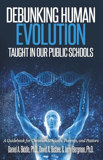 Debunking Human Evolution Taught in Our Public Schools: A Guidebook for Christian Students, Parents, and Pastors - Paperback