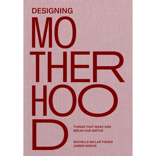 Designing Motherhood: Things That Make and Break Our Births - Hardcover