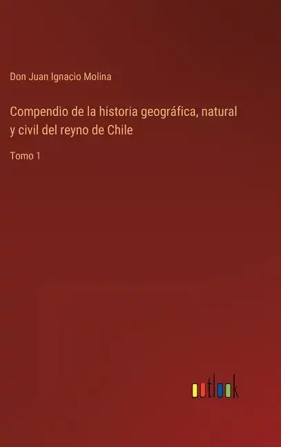 Compendio de la historia geográfica, natural y civil del reyno de Chile: Tomo 1 - Hardcover