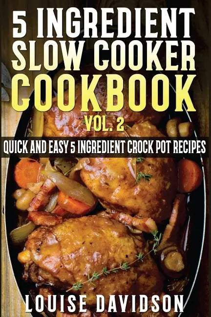 5 Ingredient Slow Cooker Cookbook - Volume 2: More Quick and Easy 5 Ingredient Crock Pot Recipes - Paperback