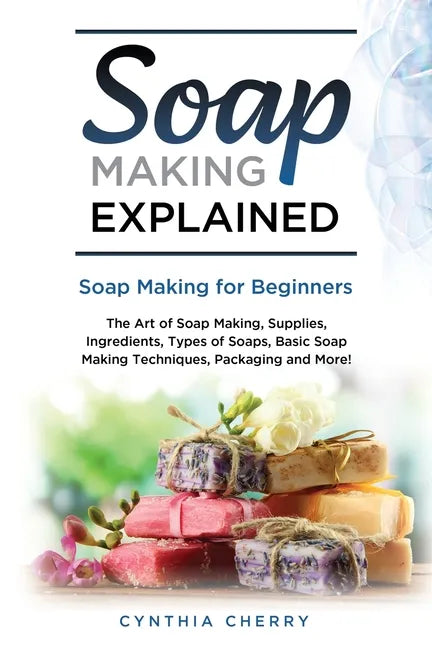 Soap Making Explained: Soap Making for Beginners - Paperback