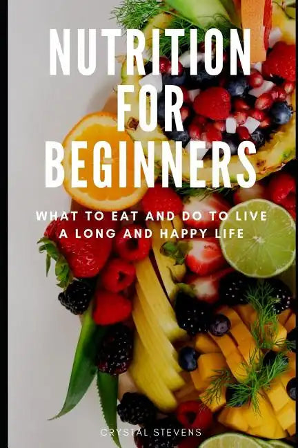 Nutrition for Beginners: What to Eat and Do to Live a Long and Happy Life - Paperback