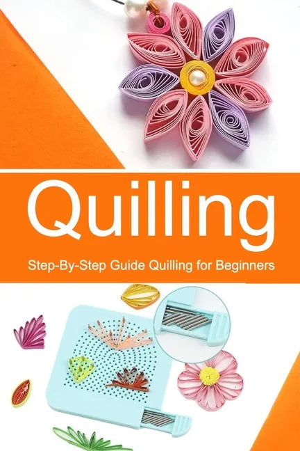 Quilling: Step-By-Step Guide Quilling for Beginners - Paperback
