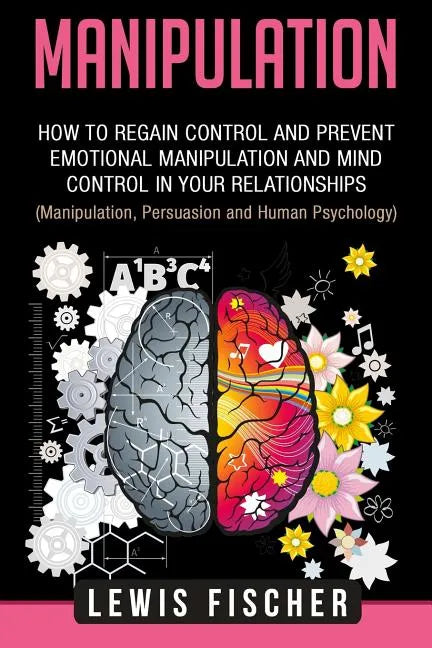 Manipulation: How to Regain Control and Prevent Emotional Manipulation and Mind Control in Your Relationships (Manipulation, Persuas - Paperback