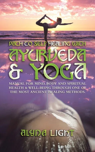 Path to Self Healing with Ayurveda & Yoga: Manual for Mind, Body and Spiritual Health & Well-Being Through One of the Most Ancient Healing Methods. - Hardcover