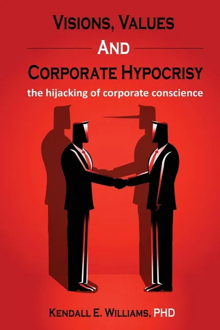Visions, Values, and Corporate Hypocrisy: the hijacking of corporate conscience - Paperback