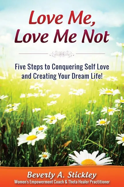 Love Me, Love Me Not: Five Steps to Conquering Self Love and Creating Your Dream Life! - Paperback