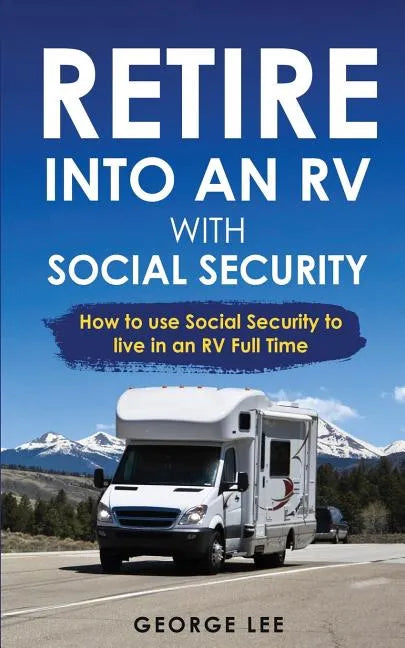 RV Living: Retire Into An RV With Social Security: How To Use Social Security To Live In An RV Full Time - Paperback