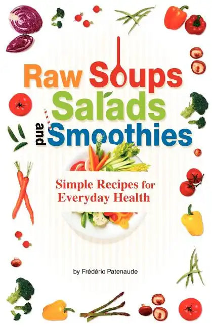Raw Soups, Salads and Smoothies: Simple Raw Food Recipes for Every Day Health - Paperback